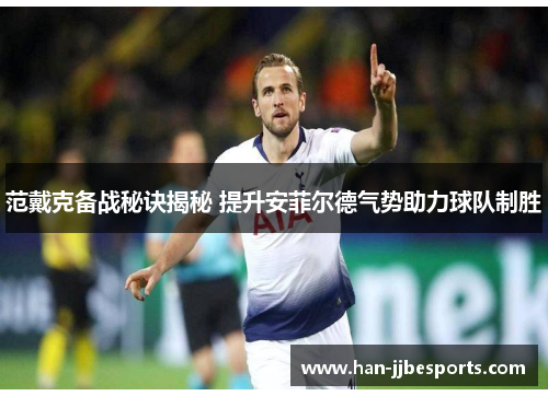 范戴克备战秘诀揭秘 提升安菲尔德气势助力球队制胜