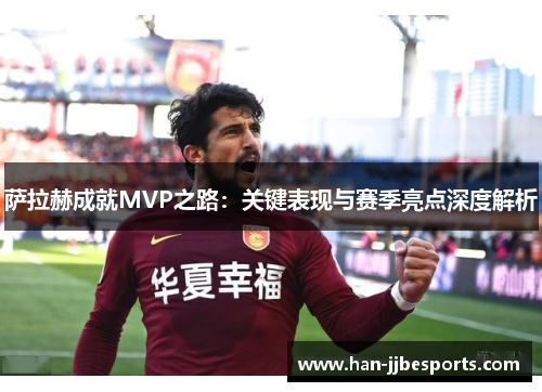 萨拉赫成就MVP之路：关键表现与赛季亮点深度解析