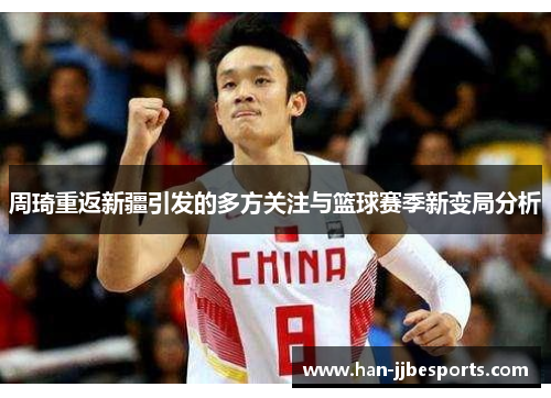 周琦重返新疆引发的多方关注与篮球赛季新变局分析