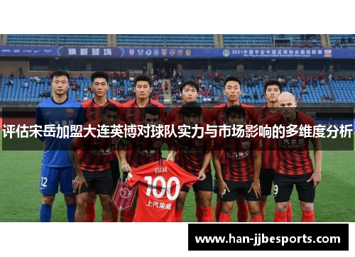 评估宋岳加盟大连英博对球队实力与市场影响的多维度分析