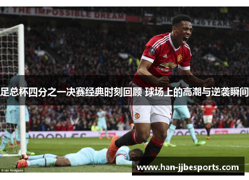 足总杯四分之一决赛经典时刻回顾 球场上的高潮与逆袭瞬间