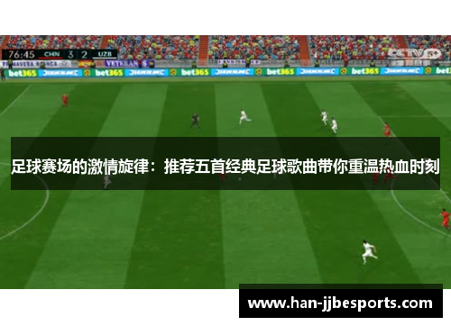 足球赛场的激情旋律：推荐五首经典足球歌曲带你重温热血时刻