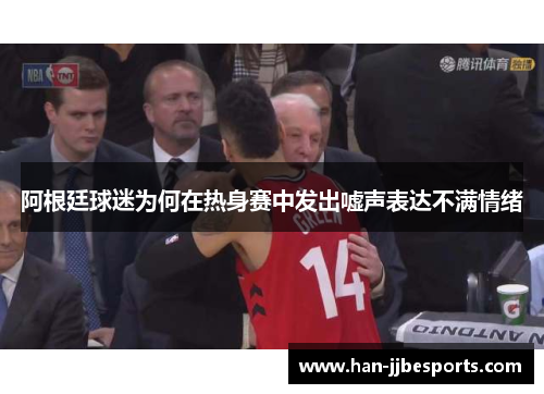 阿根廷球迷为何在热身赛中发出嘘声表达不满情绪