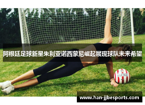 阿根廷足球新星朱利亚诺西蒙尼崛起展现球队未来希望