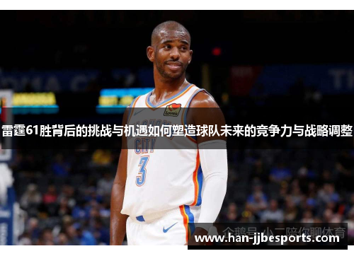 雷霆61胜背后的挑战与机遇如何塑造球队未来的竞争力与战略调整