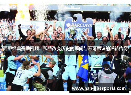 西甲经典赛季回顾：那些改变历史的瞬间与不可思议的逆转传奇