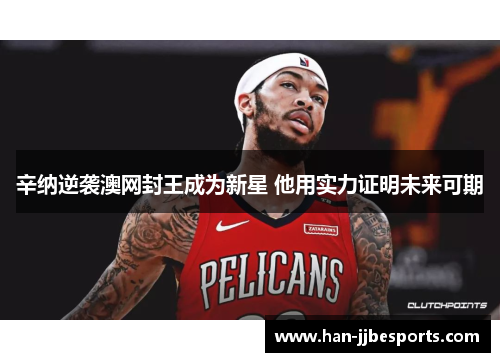 辛纳逆袭澳网封王成为新星 他用实力证明未来可期