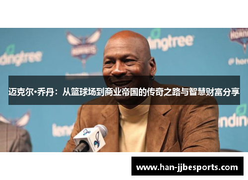 迈克尔·乔丹：从篮球场到商业帝国的传奇之路与智慧财富分享