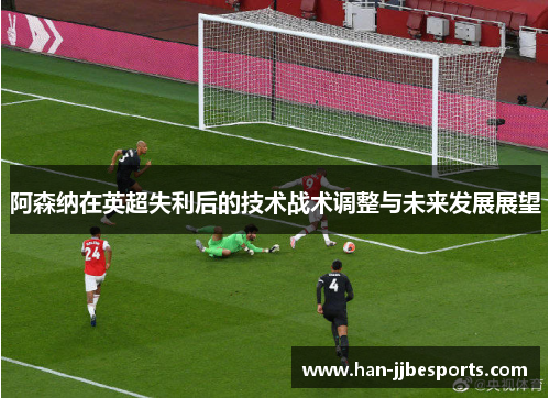 阿森纳在英超失利后的技术战术调整与未来发展展望 阿森纳在英超失利后的技术战术调整与未来发展展望