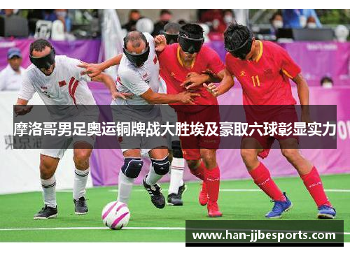 摩洛哥男足奥运铜牌战大胜埃及豪取六球彰显实力 摩洛哥男足奥运铜牌战大胜埃及豪取六球彰显实力