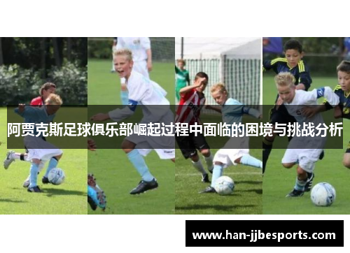 阿贾克斯足球俱乐部崛起过程中面临的困境与挑战分析