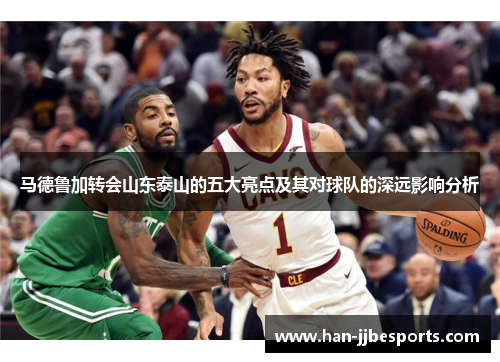 马德鲁加转会山东泰山的五大亮点及其对球队的深远影响分析