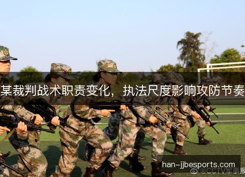 某裁判战术职责变化，执法尺度影响攻防节奏
