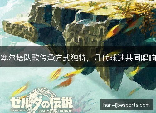 塞尔塔队歌传承方式独特，几代球迷共同唱响
