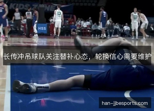 长传冲吊球队关注替补心态，轮换信心需要维护